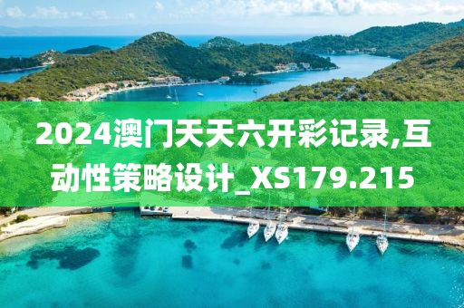 2024澳門天天六開彩記錄,互動性策略設計_XS179.215