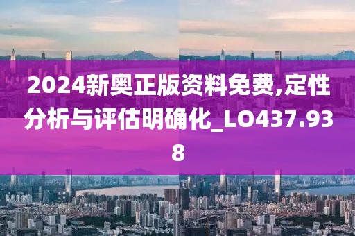 2024新奧正版資料免費,定性分析與評估明確化_LO437.938