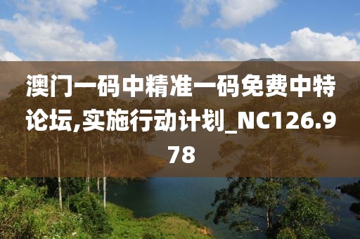 澳門一碼中精準一碼免費中特論壇,實施行動計劃_NC126.978