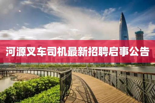 河源叉車司機最新招聘啟事公告