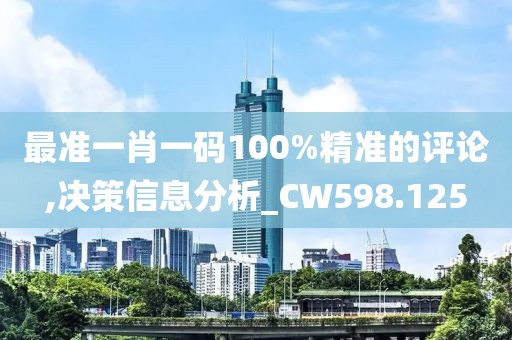 最準一肖一碼100%精準的評論,決策信息分析_CW598.125
