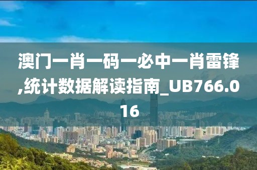 澳門一肖一碼一必中一肖雷鋒,統計數據解讀指南_UB766.016
