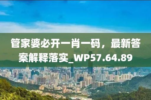 管家婆必開一肖一碼，最新答案解釋落實_WP57.64.89