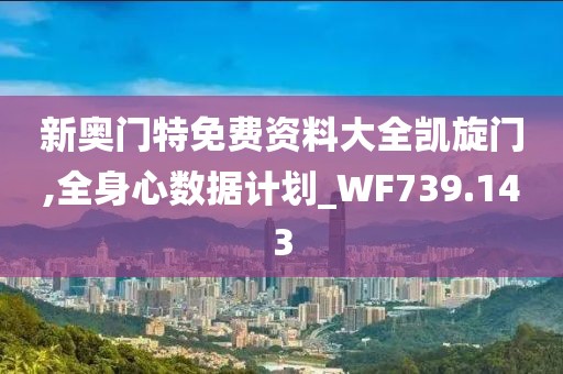 新奧門特免費資料大全凱旋門,全身心數據計劃_WF739.143