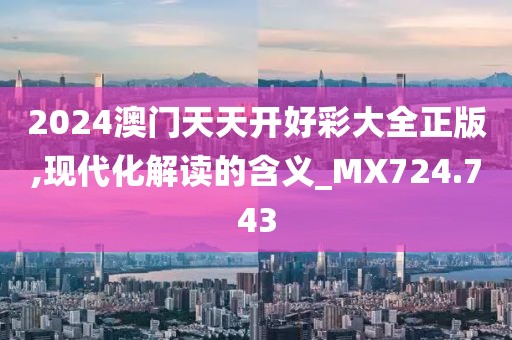 2024澳門天天開好彩大全正版,現代化解讀的含義_MX724.743