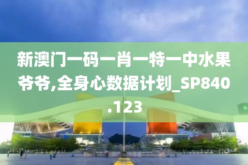 新澳門一碼一肖一特一中水果爺爺,全身心數據計劃_SP840.123