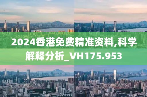 2024香港免費精準資料,科學解釋分析_VH175.953