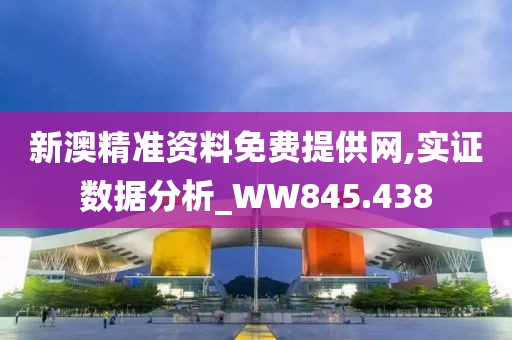 新澳精準資料免費提供網,實證數據分析_WW845.438