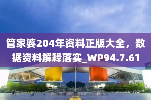 管家婆204年資料正版大全，數據資料解釋落實_WP94.7.61