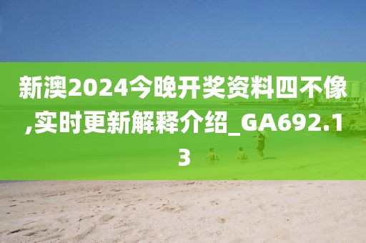 新澳2024今晚開獎資料四不像,實時更新解釋介紹_GA692.13