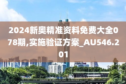 2024新奧精準資料免費大全078期,實施驗證方案_AU546.201