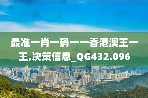 最準一肖一碼一一香港澳王一王,決策信息_QG432.096