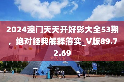 2024澳門天天開好彩大全53期，絕對經典解釋落實_V版89.72.69