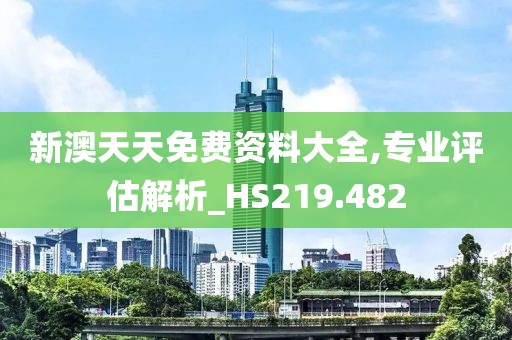 新澳天天免費資料大全,專業評估解析_HS219.482
