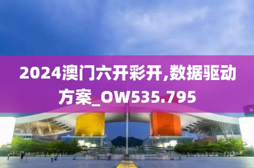 2024澳門六開彩開,數據驅動方案_OW535.795