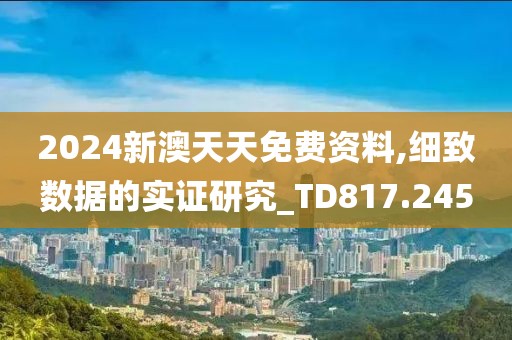 2024新澳天天免費資料,細致數據的實證研究_TD817.245