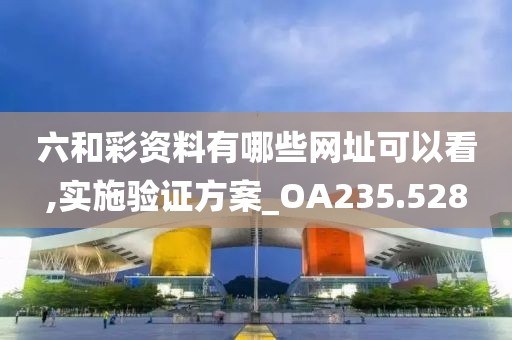 六和彩資料有哪些網址可以看,實施驗證方案_OA235.528