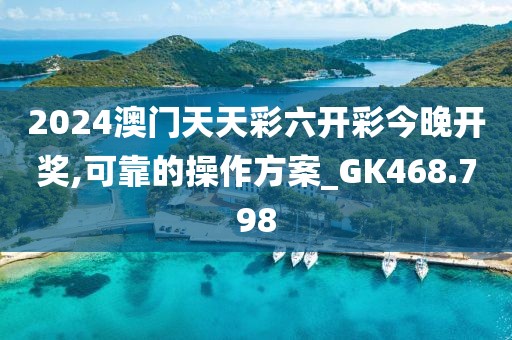 2024澳門天天彩六開彩今晚開獎,可靠的操作方案_GK468.798