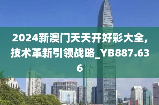 2024新澳門天天開好彩大全,技術革新引領戰略_YB887.636