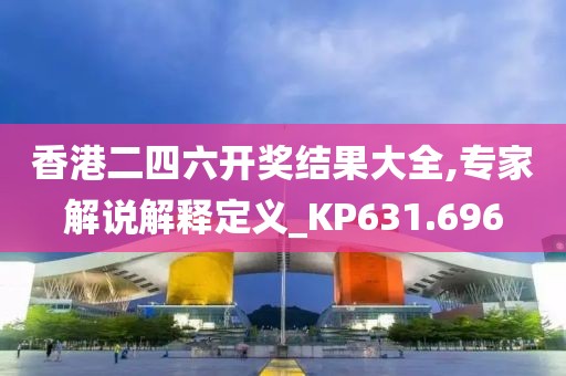 香港二四六開獎結果大全,專家解說解釋定義_KP631.696