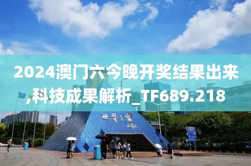 2024澳門六今晚開獎結果出來,科技成果解析_TF689.218