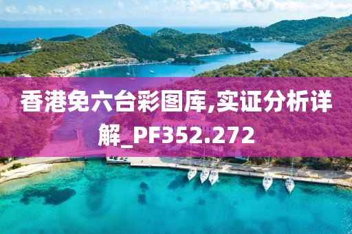 香港免六臺彩圖庫,實證分析詳解_PF352.272