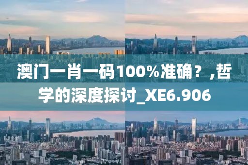 澳門一肖一碼100%準確？,哲學的深度探討_XE6.906