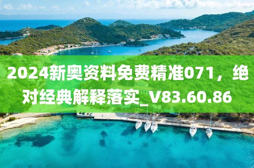 2024新奧資料免費精準071，絕對經典解釋落實_V83.60.86