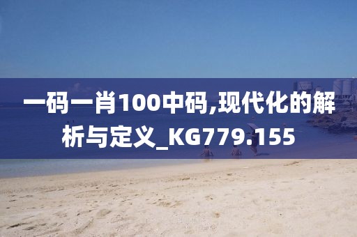 一碼一肖100中碼,現代化的解析與定義_KG779.155