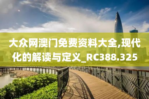 大眾網澳門免費資料大全,現代化的解讀與定義_RC388.325