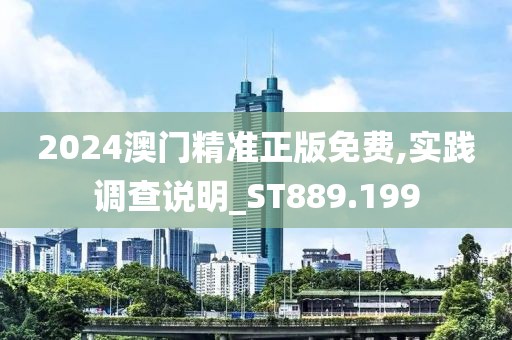 2024澳門精準正版免費,實踐調查說明_ST889.199