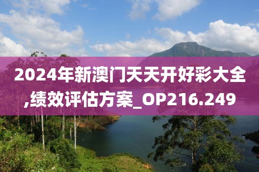 2024年新澳門天天開好彩大全,績效評估方案_OP216.249