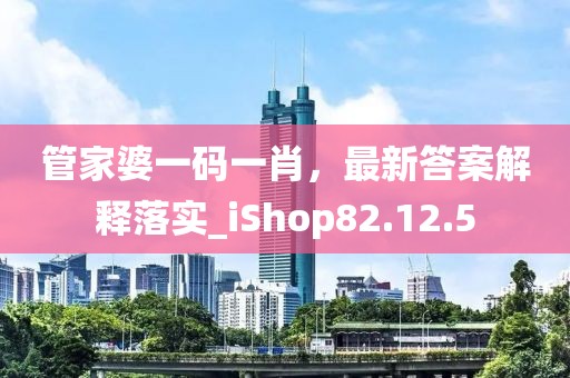 管家婆一碼一肖，最新答案解釋落實_iShop82.12.5