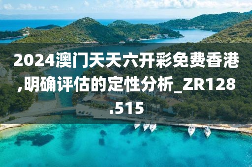 2024澳門天天六開彩免費香港,明確評估的定性分析_ZR128.515