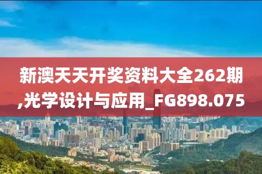 新澳天天開獎資料大全262期,光學設計與應用_FG898.075