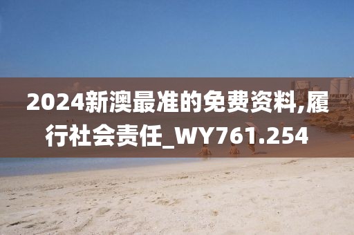 2024新澳最準的免費資料,履行社會責任_WY761.254