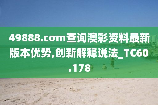 49888.cσm查詢澳彩資料最新版本優勢,創新解釋說法_TC60.178