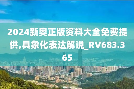 2024新奧正版資料大全免費提供,具象化表達解說_RV683.365