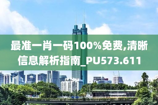 最準一肖一碼100%免費,清晰信息解析指南_PU573.611