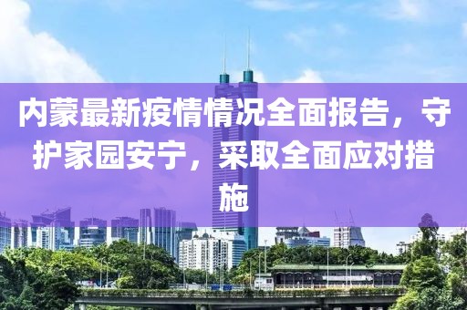 內蒙最新疫情情況全面報告，守護家園安寧，采取全面應對措施