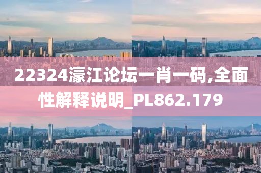 22324濠江論壇一肖一碼,全面性解釋說明_PL862.179