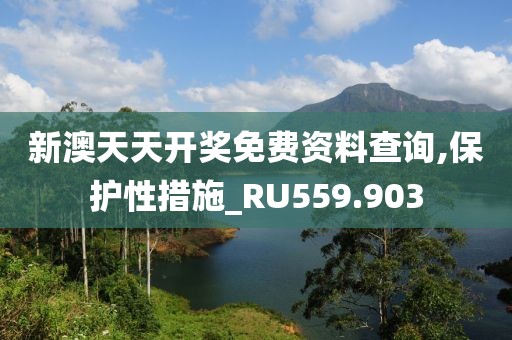 新澳天天開獎免費資料查詢,保護性措施_RU559.903