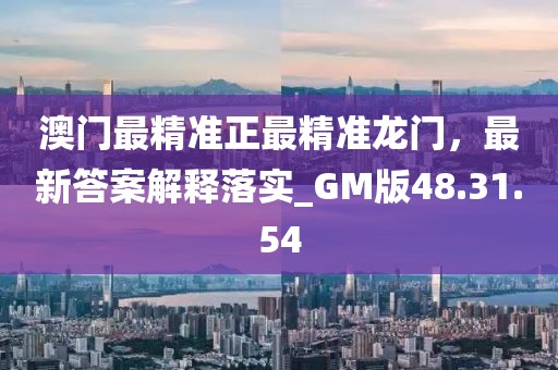 澳門最精準正最精準龍門，最新答案解釋落實_GM版48.31.54