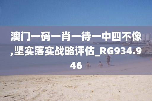 澳門一碼一肖一待一中四不像,堅實落實戰略評估_RG934.946