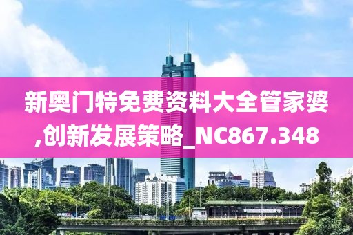 新奧門特免費資料大全管家婆,創新發展策略_NC867.348