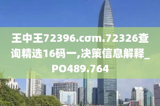 王中王72396.cσm.72326查詢精選16碼一,決策信息解釋_PO489.764