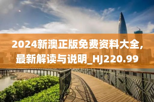 2024新澳正版免費資料大全,最新解讀與說明_HJ220.99