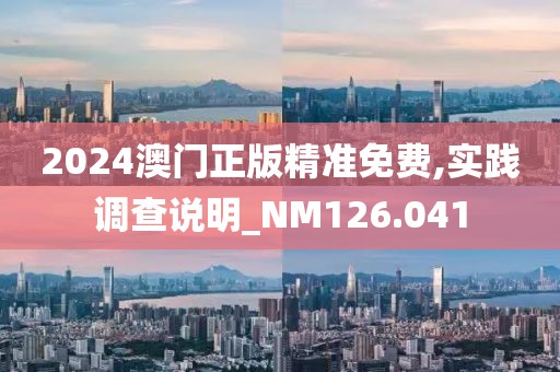 2024澳門正版精準免費,實踐調查說明_NM126.041