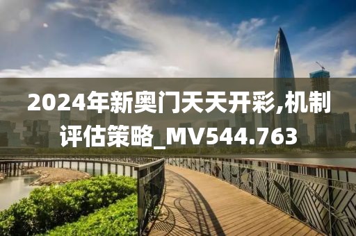2024年新奧門天天開彩,機制評估策略_MV544.763