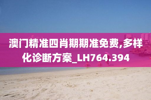 澳門精準四肖期期準免費,多樣化診斷方案_LH764.394